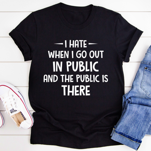 I Hate It When I Go Out In Public And The Public Is There T-Shirt