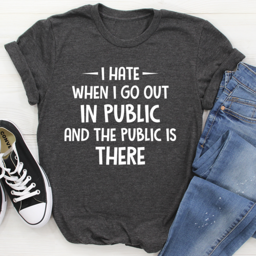 I Hate It When I Go Out In Public And The Public Is There T-Shirt