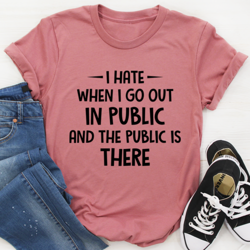 I Hate It When I Go Out In Public And The Public Is There T-Shirt